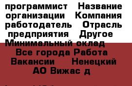 Web-программист › Название организации ­ Компания-работодатель › Отрасль предприятия ­ Другое › Минимальный оклад ­ 1 - Все города Работа » Вакансии   . Ненецкий АО,Вижас д.